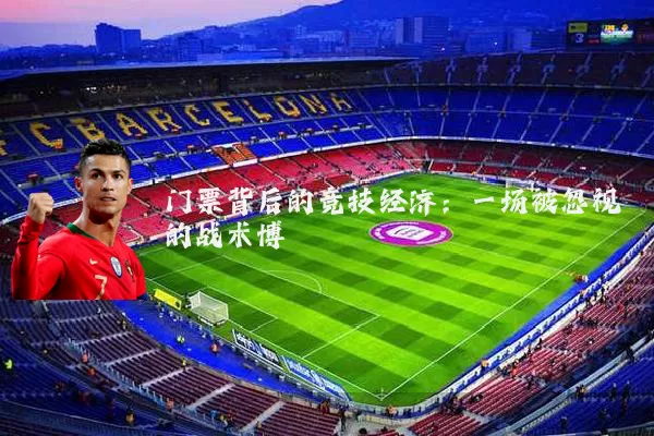 门票背后的竞技经济:一场被忽视的战术博弈