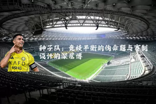 种子队：竞技平衡的伪命题与赛制设计的深层博弈