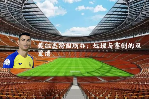美加墨跨国联办：地理与赛制的双重博弈