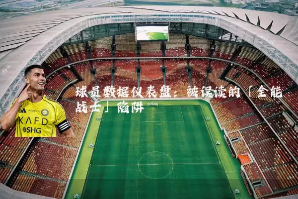 球员数据仪表盘：被误读的「全能战士」陷阱