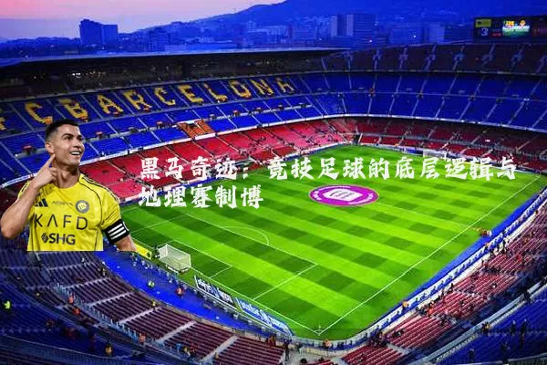 黑马奇迹:竞技足球的底层逻辑与地理赛制博弈