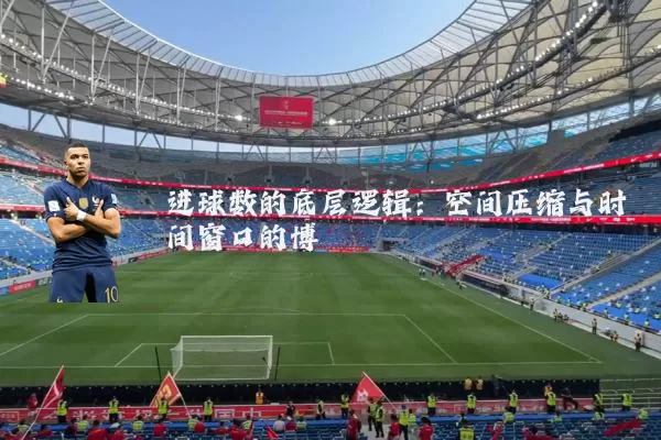 进球数的底层逻辑：空间压缩与时间窗口的博弈