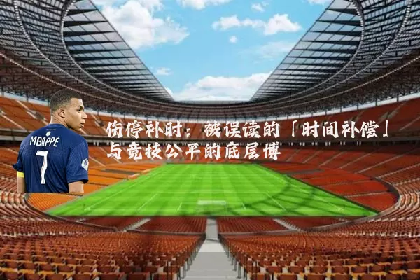 伤停补时：被误读的「时间补偿」与竞技公平的底层博弈