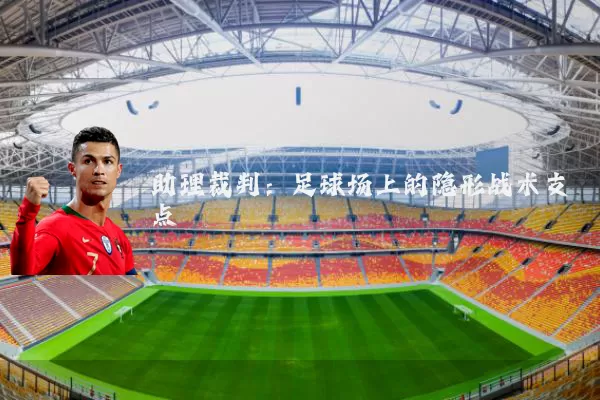助理裁判：足球场上的隐形战术支点