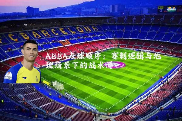 ABBA点球顺序:赛制逻辑与地理场景下的战术博弈