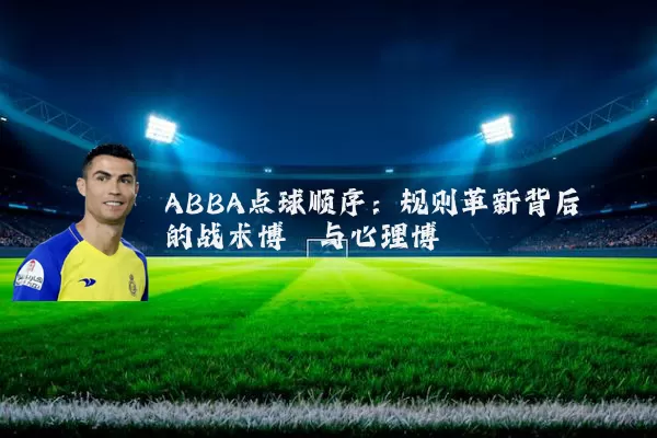 ABBA点球顺序:规则革新背后的战术博弈与心理博弈