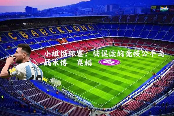 小组循环赛：被误读的竞技公平与战术博弈真相