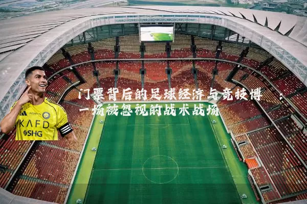 门票背后的足球经济与竞技博弈：一场被忽视的战术战场