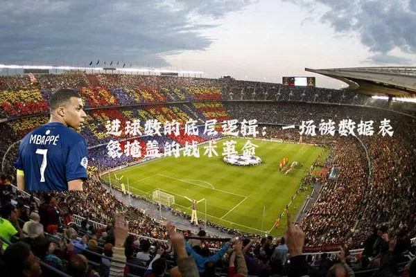 进球数的底层逻辑:一场被数据表象掩盖的战术革命