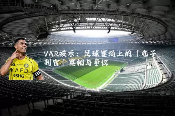 VAR技术:足球赛场上的「电子判官」真相与争议