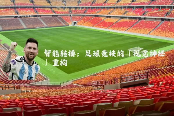 智能转播:足球竞技的「视觉神经」重构