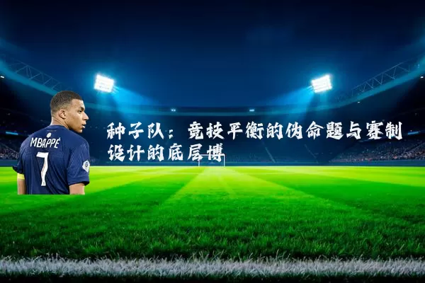 种子队:竞技平衡的伪命题与赛制设计的底层博弈