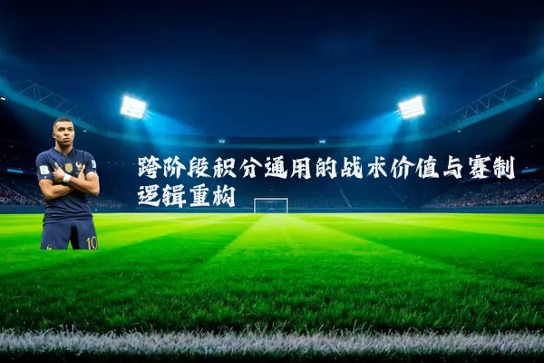 跨阶段积分通用的战术价值与赛制逻辑重构
