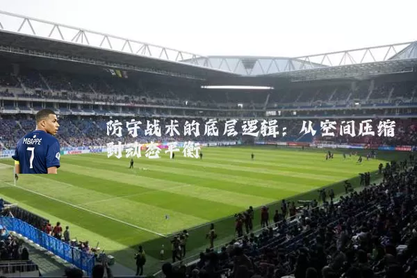 防守战术的底层逻辑:从空间压缩到动态平衡