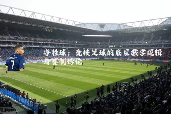 净胜球:竞技足球的底层数学逻辑与赛制悖论