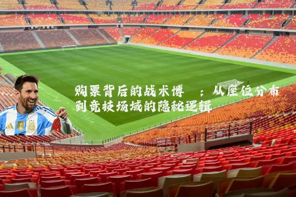 购票背后的战术博弈：从座位分布到竞技场域的隐秘逻辑